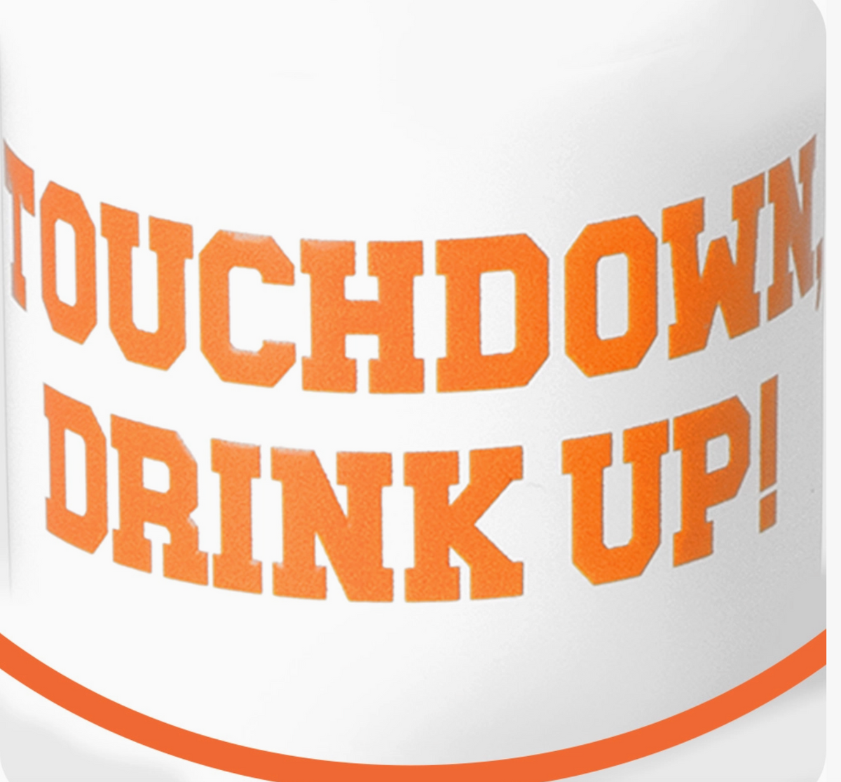 close u of words Touchdown Drink Up in orange on wite background